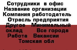 Сотрудники. в офис › Название организации ­ Компания-работодатель › Отрасль предприятия ­ Другое › Минимальный оклад ­ 1 - Все города Работа » Вакансии   . Томская обл.